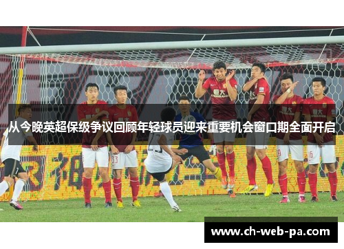 从今晚英超保级争议回顾年轻球员迎来重要机会窗口期全面开启