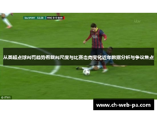 从英超点球判罚趋势看裁判尺度与比赛走向变化近年数据分析与争议焦点 从英超点球判罚趋势看裁判尺度与比赛走向变化近年数据分析与争议焦点