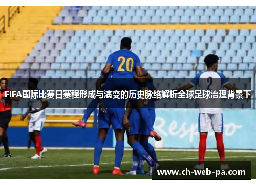 FIFA国际比赛日赛程形成与演变的历史脉络解析全球足球治理背景下 FIFA国际比赛日赛程形成与演变的历史脉络解析全球足球治理背景下