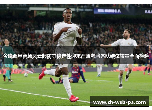 今晚西甲赛场风云起防守稳定性迎来严峻考验各队硬仗较量全面检验 今晚西甲赛场风云起防守稳定性迎来严峻考验各队硬仗较量全面检验