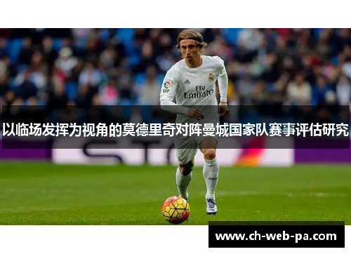 以临场发挥为视角的莫德里奇对阵曼城国家队赛事评估研究 以临场发挥为视角的莫德里奇对阵曼城国家队赛事评估研究