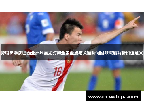 劳塔罗鏖战巴西亚洲杯高光时刻全景盘点与关键瞬间回顾深度解析价值意义 劳塔罗鏖战巴西亚洲杯高光时刻全景盘点与关键瞬间回顾深度解析价值意义