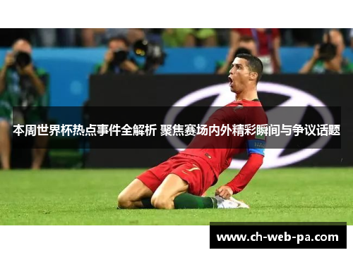 本周世界杯热点事件全解析 聚焦赛场内外精彩瞬间与争议话题 本周世界杯热点事件全解析 聚焦赛场内外精彩瞬间与争议话题