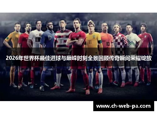 2026年世界杯最佳进球与巅峰时刻全景回顾传奇瞬间荣耀绽放 2026年世界杯最佳进球与巅峰时刻全景回顾传奇瞬间荣耀绽放