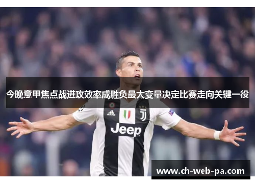 今晚意甲焦点战进攻效率成胜负最大变量决定比赛走向关键一役