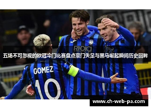 五场不可忽视的欧冠冷门比赛盘点豪门失足与黑马崛起瞬间历史回眸 五场不可忽视的欧冠冷门比赛盘点豪门失足与黑马崛起瞬间历史回眸