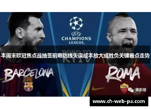 本周末欧冠焦点战抽签前瞻防线失误成本放大成胜负关键看点走势 本周末欧冠焦点战抽签前瞻防线失误成本放大成胜负关键看点走势