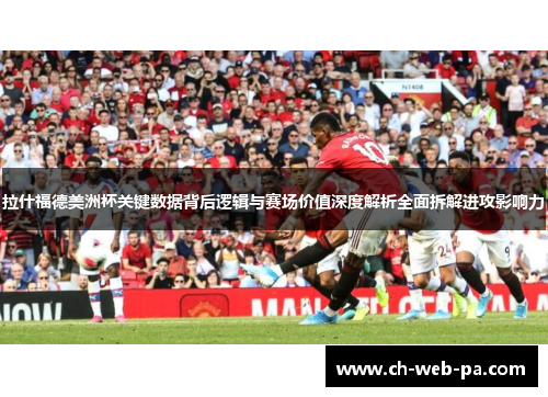 拉什福德美洲杯关键数据背后逻辑与赛场价值深度解析全面拆解进攻影响力 拉什福德美洲杯关键数据背后逻辑与赛场价值深度解析全面拆解进攻影响力