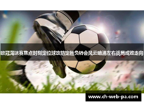 欧冠淘汰赛焦点时刻定位球攻防定胜负转会风云暗涌左右战局成败走向 欧冠淘汰赛焦点时刻定位球攻防定胜负转会风云暗涌左右战局成败走向