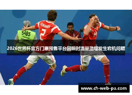 2026世界杯官方门票预售平台因瞬时流量激增发生宕机问题 2026世界杯官方门票预售平台因瞬时流量激增发生宕机问题