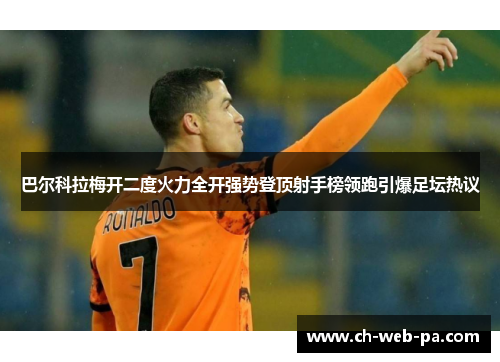 巴尔科拉梅开二度火力全开强势登顶射手榜领跑引爆足坛热议 巴尔科拉梅开二度火力全开强势登顶射手榜领跑引爆足坛热议
