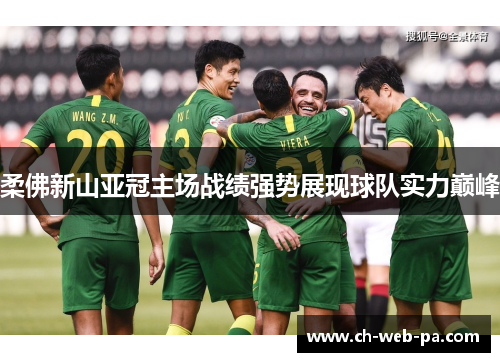 柔佛新山亚冠主场战绩强势展现球队实力巅峰 柔佛新山亚冠主场战绩强势展现球队实力巅峰