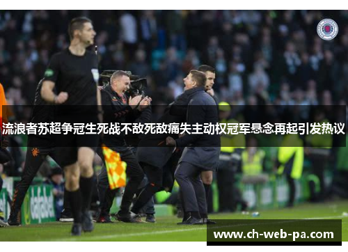 流浪者苏超争冠生死战不敌死敌痛失主动权冠军悬念再起引发热议