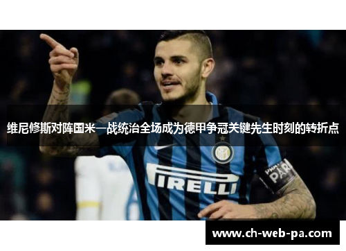 维尼修斯对阵国米一战统治全场成为德甲争冠关键先生时刻的转折点 维尼修斯对阵国米一战统治全场成为德甲争冠关键先生时刻的转折点