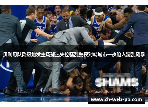 贝利母队降级触发主场球迷失控骚乱警民对峙城市一夜陷入混乱风暴